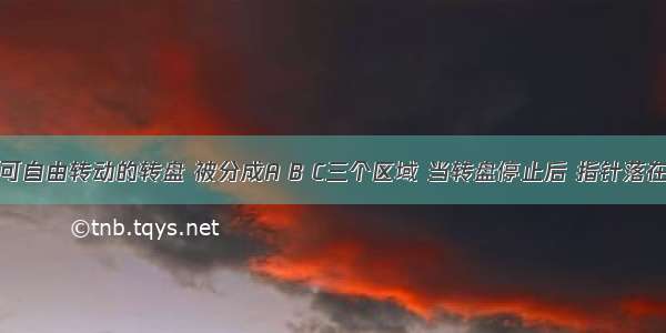 如图是一个可自由转动的转盘 被分成A B C三个区域 当转盘停止后 指针落在_______