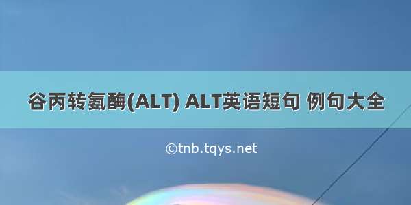 谷丙转氨酶(ALT) ALT英语短句 例句大全