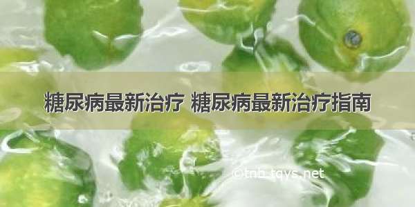 糖尿病最新治疗 糖尿病最新治疗指南