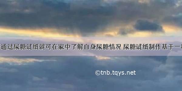 糖尿病患者通过尿糖试纸就可在家中了解自身尿糖情况 尿糖试纸制作基于一项生物工程 