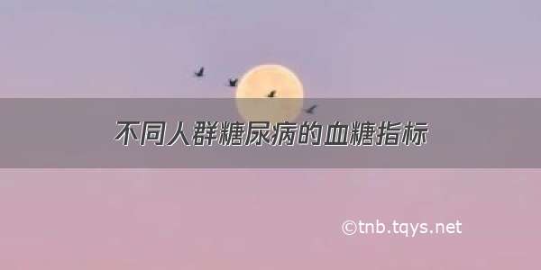 不同人群糖尿病的血糖指标