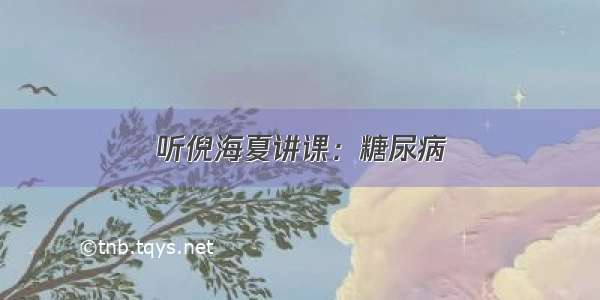 听倪海夏讲课：糖尿病