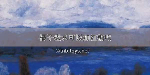 橘子煮水可以加红糖吗