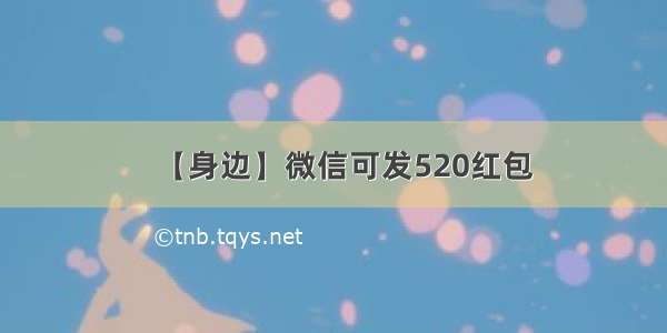 【身边】微信可发520红包