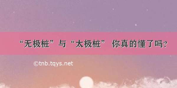 “无极桩”与“太极桩” 你真的懂了吗？