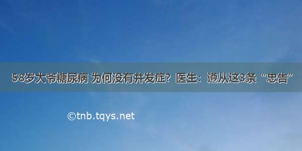 58岁大爷糖尿病 为何没有并发症？医生：遵从这3条“忠告”