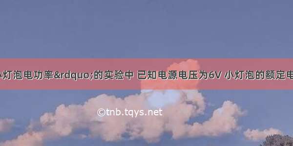 在测定“小灯泡电功率”的实验中 已知电源电压为6V 小灯泡的额定电压为3.8V 图甲是