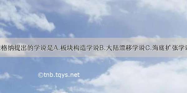 德国科学家魏格纳提出的学说是A.板块构造学说B.大陆漂移学说C.海底扩张学说D.地壳运动