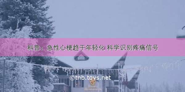 科普：急性心梗趋于年轻化 科学识别疼痛信号