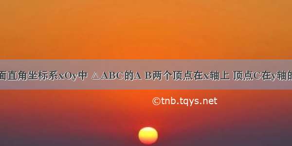 如图 在平面直角坐标系xOy中 △ABC的A B两个顶点在x轴上 顶点C在y轴的负半轴上．