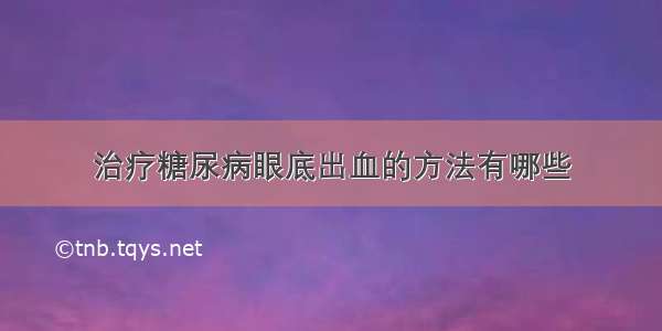 治疗糖尿病眼底出血的方法有哪些