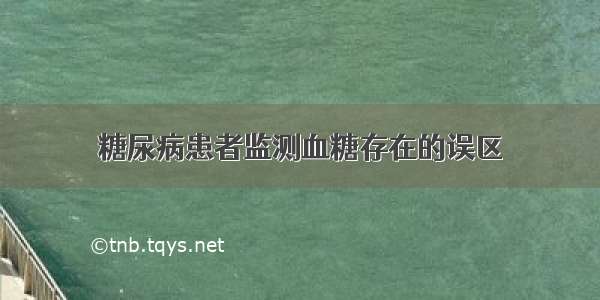 糖尿病患者监测血糖存在的误区