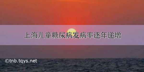 上海儿童糖尿病发病率逐年递增