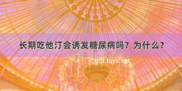 长期吃他汀会诱发糖尿病吗？为什么？