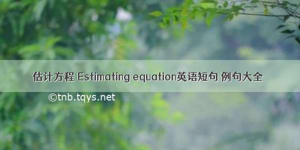 估计方程 Estimating equation英语短句 例句大全