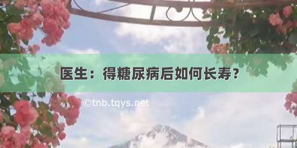 医生：得糖尿病后如何长寿？