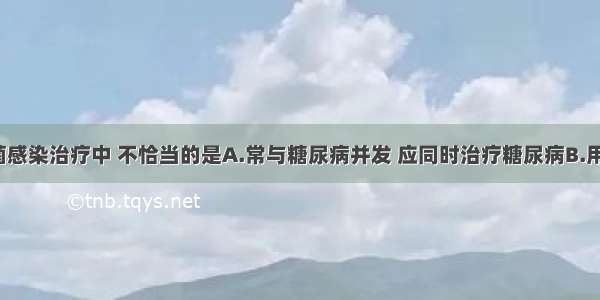 白色念珠菌感染治疗中 不恰当的是A.常与糖尿病并发 应同时治疗糖尿病B.用0.5％醋酸