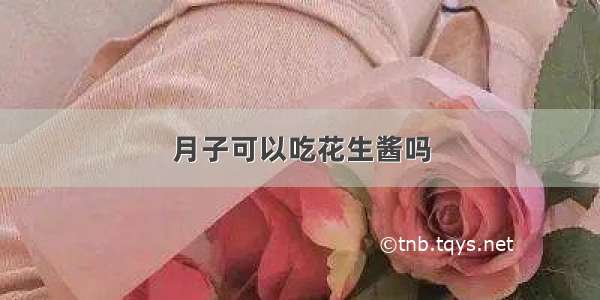 月子可以吃花生酱吗