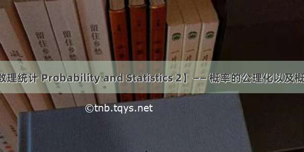 【概率论与数理统计 Probability and Statistics 2】—— 概率的公理化以及概率的八大性质