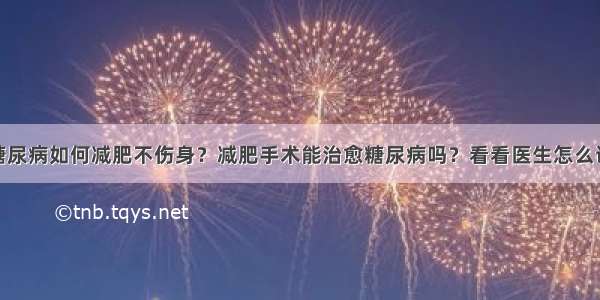 糖尿病如何减肥不伤身？减肥手术能治愈糖尿病吗？看看医生怎么说