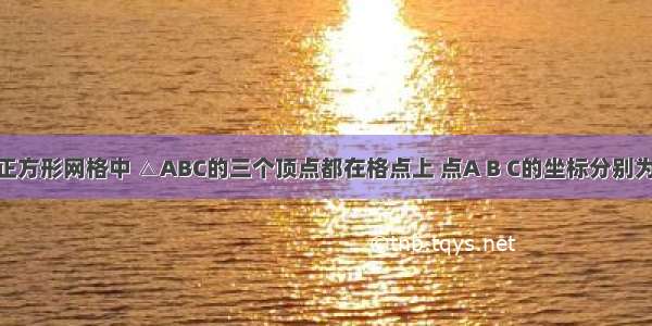 如图 在正方形网格中 △ABC的三个顶点都在格点上 点A B C的坐标分别为（-2 4）