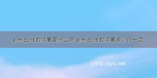 aimiqu线粒体素是什么药 aimiqu线粒体素多少钱一盒