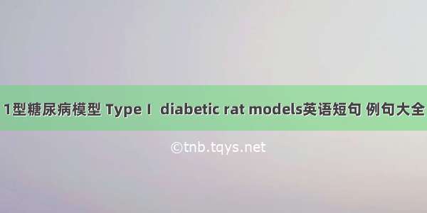 1型糖尿病模型 TypeⅠ diabetic rat models英语短句 例句大全