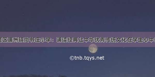 藁城区廉州镇尚书庄小学：诵读经典让中华优秀传统文化在学生心中升华