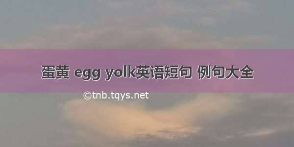 蛋黄 egg yolk英语短句 例句大全