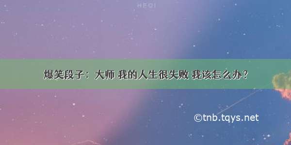 爆笑段子：大师 我的人生很失败 我该怎么办？