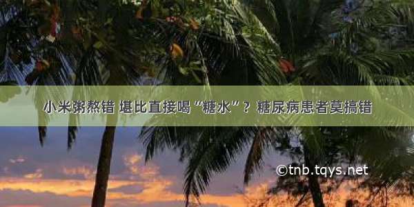 小米粥熬错 堪比直接喝“糖水”？糖尿病患者莫搞错