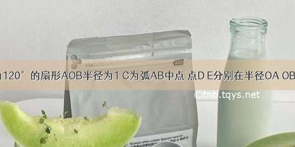 已知圆心角为120°的扇形AOB半径为1 C为弧AB中点 点D E分别在半径OA OB上若CD^2+