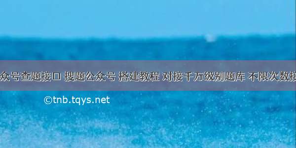 公众号查题接口 搜题公众号 搭建教程 对接千万级别题库 不限次数接口