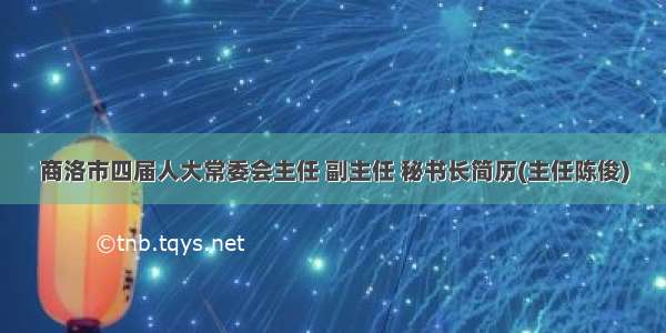 商洛市四届人大常委会主任 副主任 秘书长简历(主任陈俊)