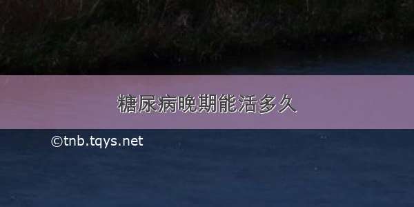 糖尿病晚期能活多久