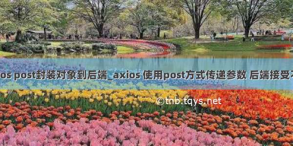 axios post封装对象到后端_axios 使用post方式传递参数 后端接受不到