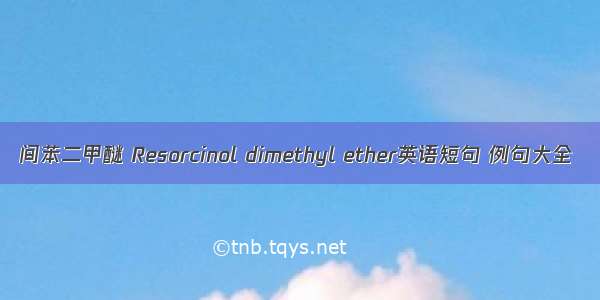 间苯二甲醚 Resorcinol dimethyl ether英语短句 例句大全