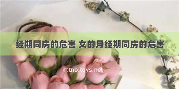 经期同房的危害 女的月经期同房的危害