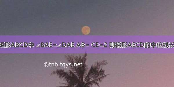 如图所示 在矩形ABCD中 ∠BAE=∠DAE AB= CE=2 则梯形AECD的中位线长是A.B.5C.D.