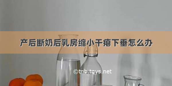 产后断奶后乳房缩小干瘪下垂怎么办