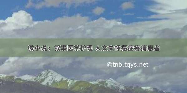 微小说：叙事医学护理 人文关怀癌症疼痛患者