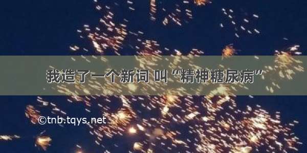 我造了一个新词 叫“精神糖尿病”