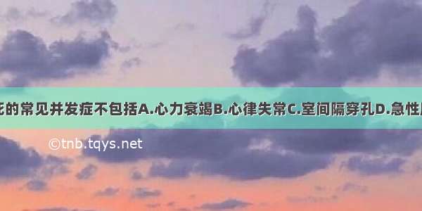 急性心肌梗死的常见并发症不包括A.心力衰竭B.心律失常C.室间隔穿孔D.急性肺栓塞E.心源