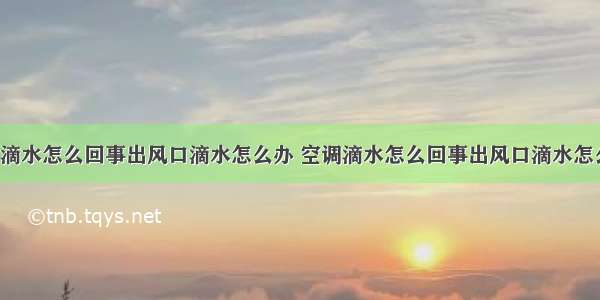 空调滴水怎么回事出风口滴水怎么办 空调滴水怎么回事出风口滴水怎么办?