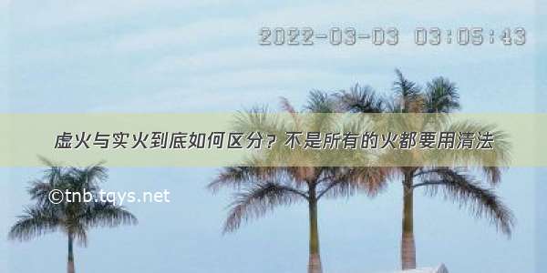 虚火与实火到底如何区分？不是所有的火都要用清法