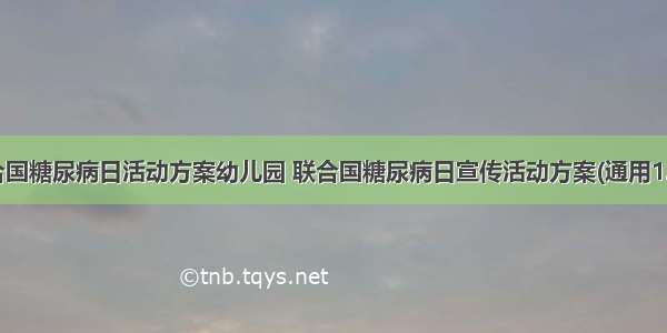 联合国糖尿病日活动方案幼儿园 联合国糖尿病日宣传活动方案(通用12篇)