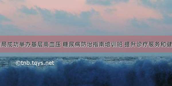 宿城区卫健局成功举办基层高血压 糖尿病防治指南培训班 提升诊疗服务和健康管理水平