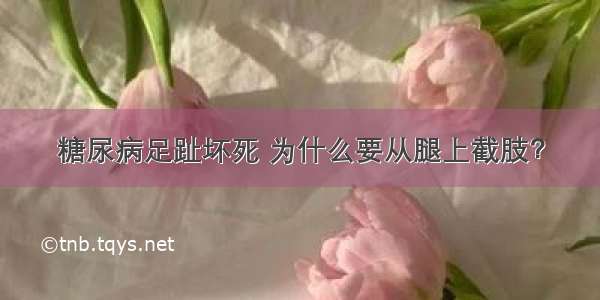 糖尿病足趾坏死 为什么要从腿上截肢？