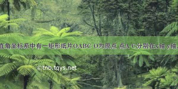 如图 平面直角坐标系中有一矩形纸片OABC O为原点 点A C分别在x轴 y轴上 点B坐标