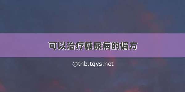 可以治疗糖尿病的偏方